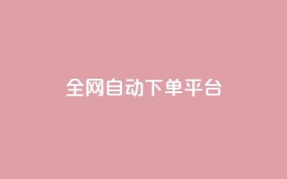 全网自动下单平台 - 全网自动下单平台：简单高效、省时省力，一键操作~