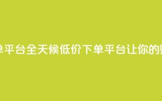 卡盟24小时低价下单平台 - 全天候低价下单平台,让你的购物更省心!