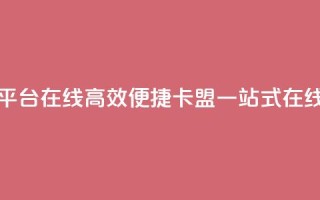 卡盟下单平台在线(高效便捷:卡盟一站式在线下单平台)