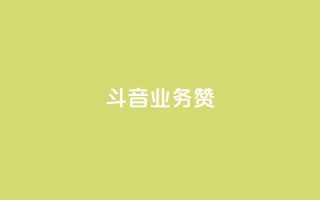 斗音业务赞 - 抖音业务重塑市场格局新篇章~