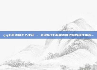 qq主页点赞怎么关闭 - 关闭QQ主页的点赞功能的操作步骤~