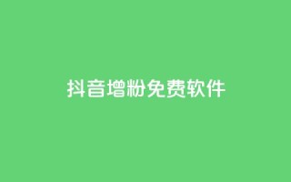 抖音增粉免费软件 - 快速增加抖音粉丝的免费软件新增快速抖音粉丝的免费工具免费工具帮助快速增加抖音粉丝量快速增粉必备的免费抖音软件免费抖音增粉神器帮你快速获取粉丝~