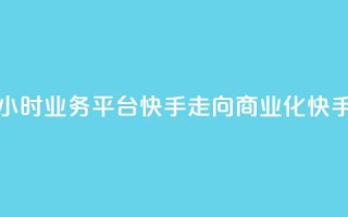 24小时业务平台：快手走向商业化“快手24”