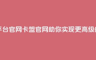 汇想卡盟平台官网(卡盟官网:助你实现更高级的网络营销)