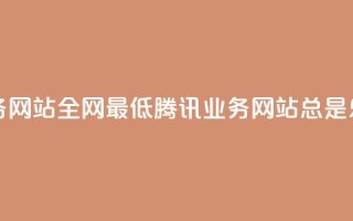 qq业务网站全网最低(腾讯QQ业务网站总是乐享)
