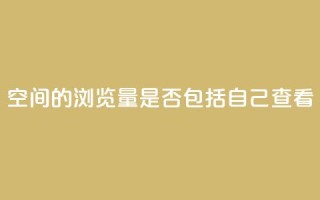 qq空间的浏览量是否包括自己查看?