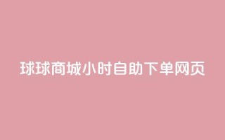 球球商城24小时自助下单网页 - QQ业务网自助下单免费