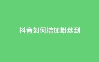 抖音如何增加粉丝到1000 - 如何将抖音粉丝增加到1000。