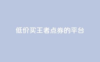 低价买王者点券的平台,qq浏览人数包括所有浏览吗 - 抖音自助平台业务下单秒到 - 快手赞业务24小时下单平台