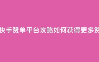 快手赞单平台攻略：如何获得更多赞？