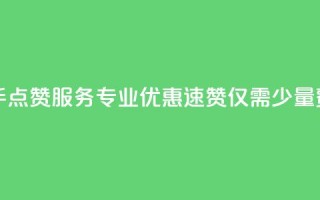 快手点赞服务专业优惠,速赞仅需少量费用