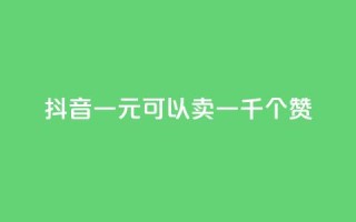 抖音一元可以卖一千个赞 - 如何在抖音以一元的价格获得一千个赞~