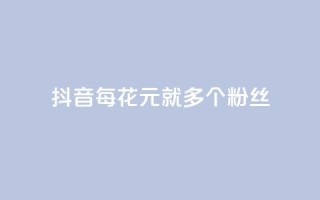 抖音每花1元,就多1个粉丝