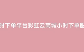 彩虹云商城24小时下单平台 - 彩虹云商城24小时下单服务平台!