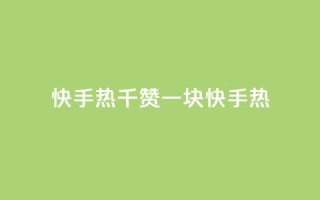 快手热.1千赞一块(快手热-超级火爆的一千点赞奖励)