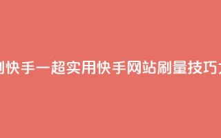 网站刷快手一(超实用!快手网站刷量技巧大揭秘)