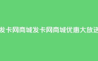 发卡网商城(发卡网商城优惠大放送)