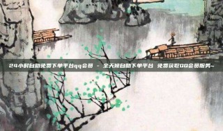 24小时自助免费下单平台qq会员 - 全天候自助下单平台 免费获取QQ会员服务~