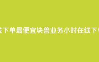 块兽业务24小时在线下单最便宜 - 块兽业务-24小时在线下单,价格最低~