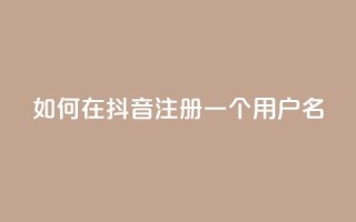 如何在抖音注册一个用户名