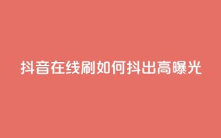 抖音在线刷，如何抖出高曝光？