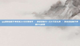 qq绿砖自助下单商城,1r100赞快手 - 拼多多助力一元十刀怎么弄 - 拼多多自助下单是什么意思