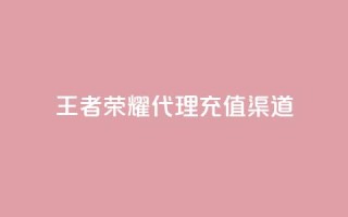 王者荣耀代理充值渠道 - 王者荣耀代理充值途径解析与攻略!