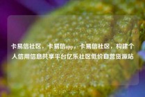 卡易信社区，卡易信app，卡易信社区，构建个人信用信息共享平台亿乐社区低价自营货源站