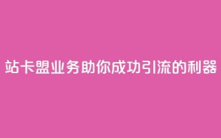 b站卡盟业务:助你成功引流的利器