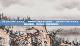 快手点赞1元100个赞平台 - 秒到便宜,空间免费一次软件 - 快手点赞1元100个赞平台 - 轻松获取赞，价格优惠，软件免费试用~