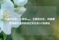 卡易信社区，卡易信app，卡易信社区，构建便捷金融生活的桥梁亿乐社区SUP货源站