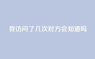qq我访问了几次对方会知道吗 - 你访问QQ好友的次数会被记录吗~