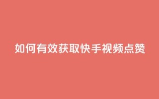 如何有效获取快手视频点赞?