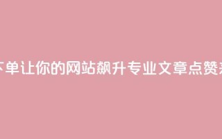 作品点赞下单 - 让你的网站飙升!专业SEO文章点赞来袭!!
