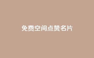 免费qq空间点赞名片 - 免费获取QQ空间点赞名片：轻松增加人气。