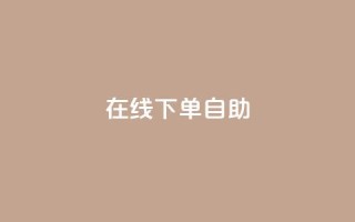 在线下单自助 - 在线购买产品自主下单!