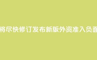 中国将尽快修订发布新版外资准入负面清单