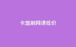 卡盟刷网课低价 - 获取优惠价在线卡盟刷课!