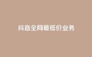 抖音全网最低价业务,ks免费业务平台 - Ks24小时低价秒单业务 - QQ小号批发平台