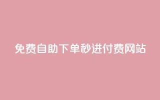 免费自助下单秒进付费网站 - 免费操作简单！自助下单秒进付费网站新选择~