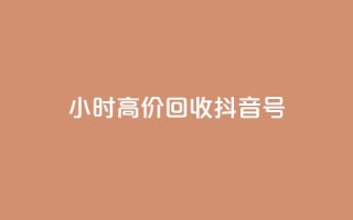 24小时高价回收抖音号 - 高价回收抖音号,24小时内即可完成~