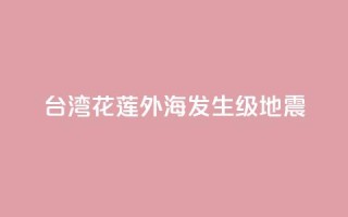 台湾花莲外海发生6.3级地震