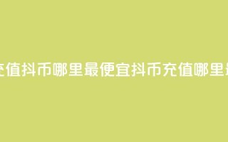 抖音充值抖币哪里最便宜(抖币充值哪里最划算)