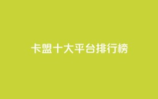 卡盟十大平台排行榜 - 2021年十大卡盟平台排名，让你轻松选出最佳平台~