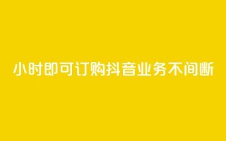 24小时即可订购，抖音业务不间断