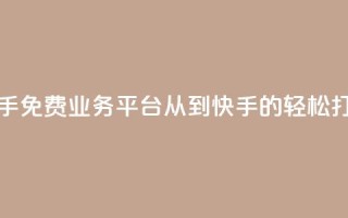快手免费业务平台：从KS到快手的轻松打造