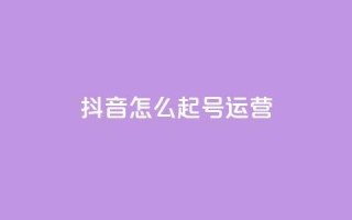 抖音怎么起号运营 - 如何成功运营抖音账号提升内容曝光率~