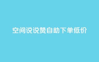 qq空间说说赞自助下单低价 - 自助下单，轻松赞qq空间说说~