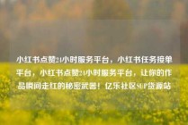 小红书点赞24小时服务平台，小红书任务接单平台，小红书点赞24小时服务平台，让你的作品瞬间走红的秘密武器！亿乐社区SUP货源站