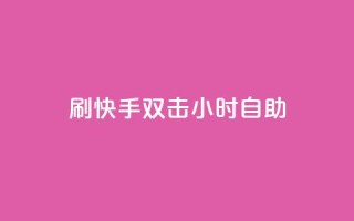 刷快手双击24小时自助 - 快手24小时自助双击刷怎么做。